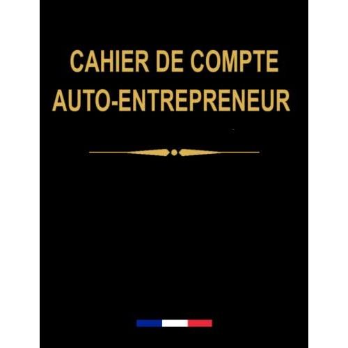Livre de Compte Auto-Entrepreneur Recette et Achats: Cahier de Compte Auto  Entrepreneur Conforme aux Obligations Comptables des Micro Entrepreneurs 
