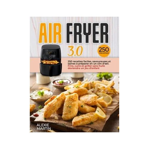 AIR FRYER 3.0: 250 recettes faciles, savoureuses et saines à préparer en un  clin d'œil. Frire, cuire et griller sans huile deviendra un jeu d’enfant