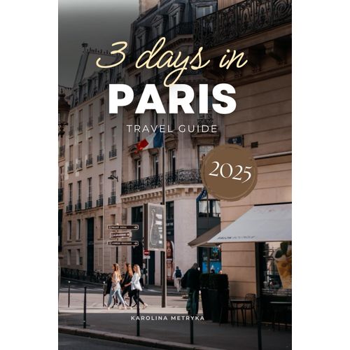 3 Days In Paris Travel Guide: An Easy-To-Follow Sightseeing Plan With Qr Codes & Pro Tips To Save Time, Avoid Tourist Traps With This Ready-To-Use Itinerary! (Ultimate Itinerary Series)    Format Broch 