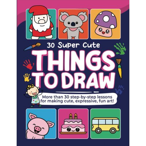 30 Super Cute Things To Draw: More Than 30 Step-By-Step Lessons For Making Cute, Expressive, Fun Art!    Format Broch 