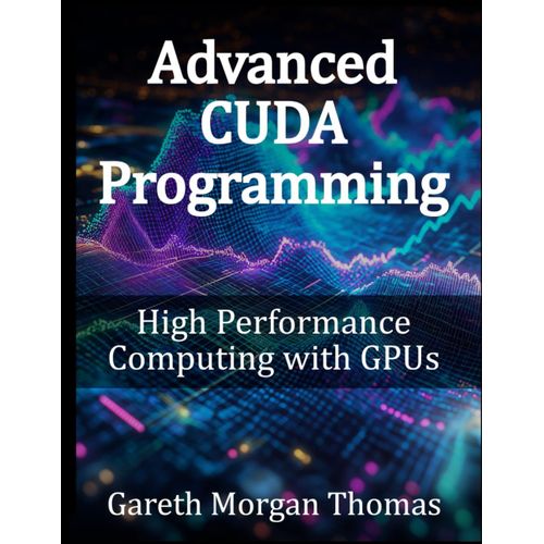 Advanced Cuda Programming: High Performance Computing With Gpus (Gpu Expert Engineering: Mastering Design, Programming, And Optimization)    Format Broch 