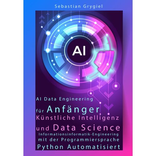 Ai Data Engineering Fr Anfnger: Lernen Sie Ki Und Ml Fr Informatik Und Mastering Ai Data Science: Knstliche Intelligenz Und Data ... Mit Python Automatisiert Edition 2025    Format Broch 