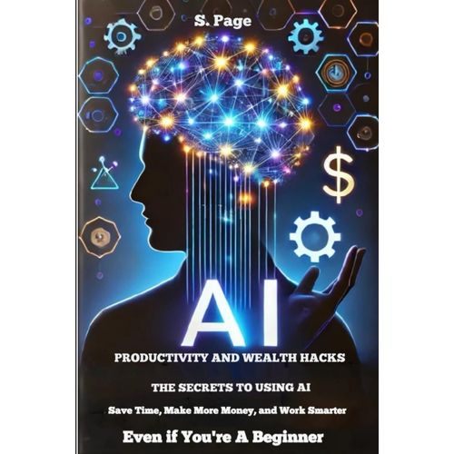 Ai Poductivity & Wealth Hacks: The Secrets To Using Ai To Save Time, Make Money, And Work Smartereven If Youre A Beginner    Format Broch 