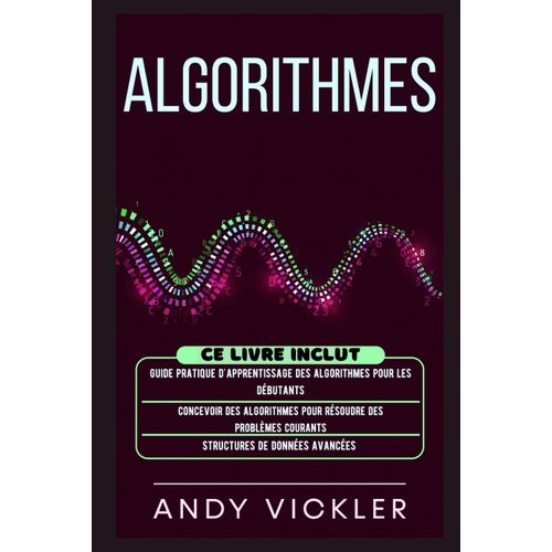 Algorithmes: Ce Livre Inclut : Guide Pratique D'apprentissage Des Algorithmes Pour Les Dbutants + Concevoir Des Algorithmes Pour Rsoudre Des Problmes Courants + Structures De Donnes Avances    Format Broch 
