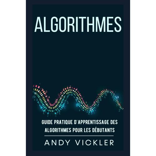 Algorithmes: Guide Pratique D'apprentissage Des Algorithmes Pour Les Dbutants    Format Broch 