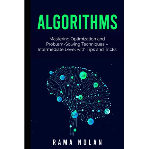 Algorithms: Mastering Optimization And Problem-Solving Techniques Intermediate Level With Tips And Tricks (Mastering Algorithms: The Complete Guide To Problem-Solving And Optimization)    Format Broch 
