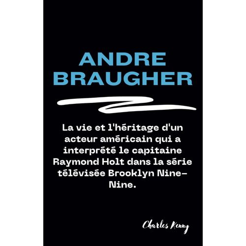 Andre Braugher: La Vie Et L'hritage D'un Acteur Amricain Qui A Interprt Le Capitaine Raymond Holt Dans La Srie Tlvise  Brooklyn Nine-Nine.    Format Broch 