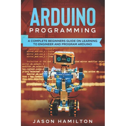 Arduino Programming: A Complete Beginners Guide On Learning To Engineer And Program Arduino    Format Broch 
