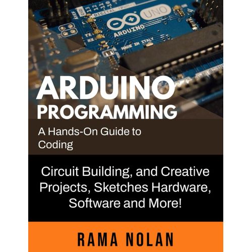 Arduino Programming: A Hands-On Guide To Coding, Circuit Building, And Creative Projects, Sketches Hardware, Software And More! (Computer Programming)    Format Broch 