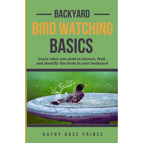 Backyard Bird Watching Basics: Learn What You Need To Attract, Feed, And Identify The Birds In Your Backyard.    Format Broch 