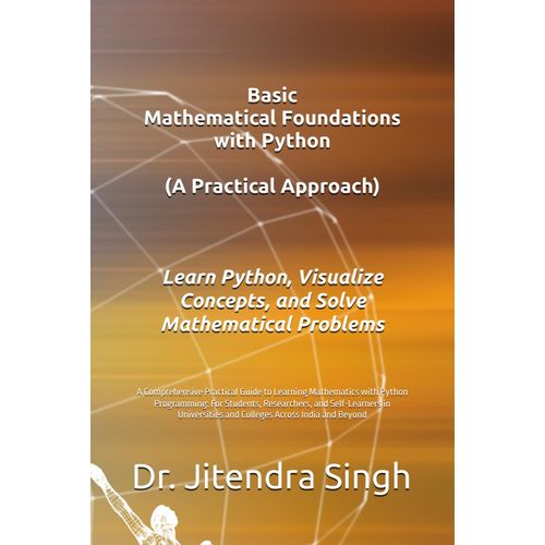 Basic Mathematical Foundations With Python: A Practical Approach: A Comprehensive Practical Guide To Learning Mathematics With Python Programming: For ... And Colleges Across India And Beyond    Format Broch 