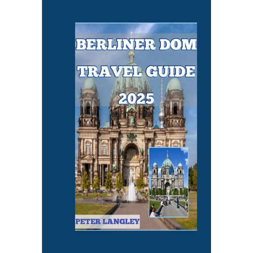 Berliner Dom Travel Guide: Ultimate Guide With Descriptive Pictures To Navigate Berlin's Most Iconic Cathedral (Tourists' Locations In Germany 2025-2026)    Format Broch 