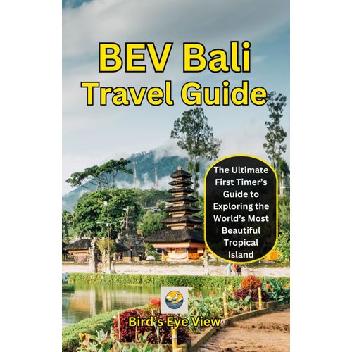 Bev Bali Travel Guide: The Ultimate First Timers Guide To Exploring The Worlds Most Beautiful Tropical Island    Format Broch 