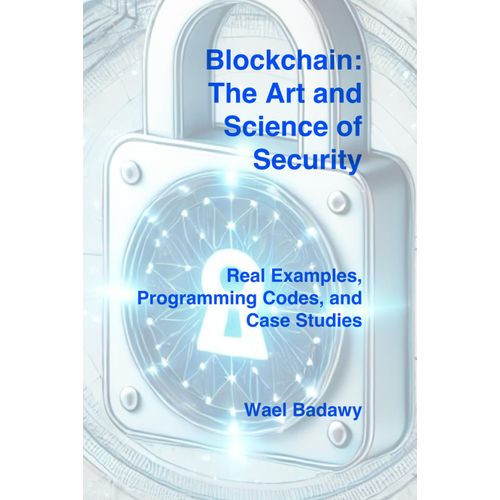 Blockchain: The Art And Science Of Security: Real Examples, Programming Codes, And Case Studies    Format Broch 
