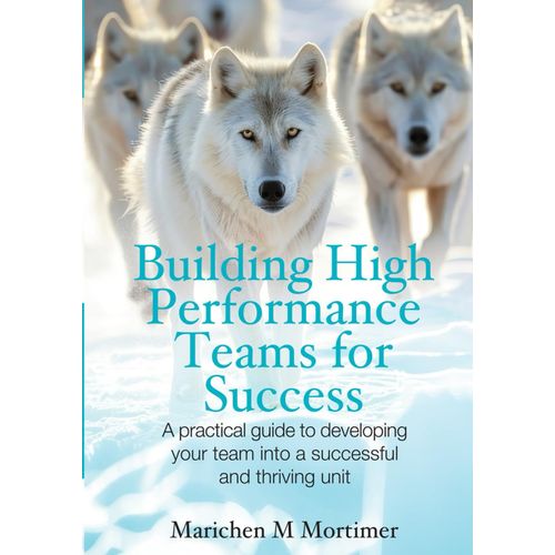 Building High Performance Teams For Success: A Practical Guide To Developing Your Team Into A Successful And Thriving Unit    Format Broch 