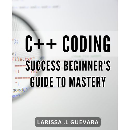 C++ Coding Success: Beginner's Guide To Mastery: From Syntax To Solutions: Unlock Your Potential In C++ Programming With This Comprehensive Guide.    Format Broch 