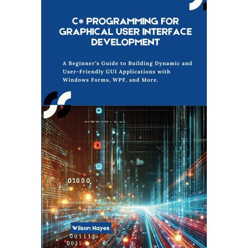 C# Programming For Graphical User Interface Development: A Beginners Guide To Building Dynamic And User-Friendly Gui Applications With Windows Forms, Wpf, And More    Format Broch 