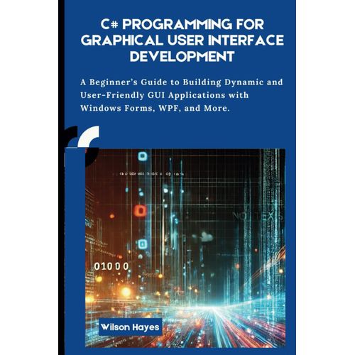 C# Programming For Graphical User Interface Development: A Beginners Guide To Building Dynamic And User-Friendly Gui Applications With Windows Forms, Wpf, And More    Format Broch 