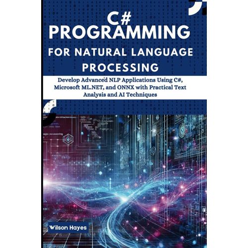 C# Programming For Natural Language Processing: Develop Advanced Nlp Applications Using C#, Microsoft Ml.Net, And Onnx With Practical Text Analysis And Ai Techniques    Format Broch 