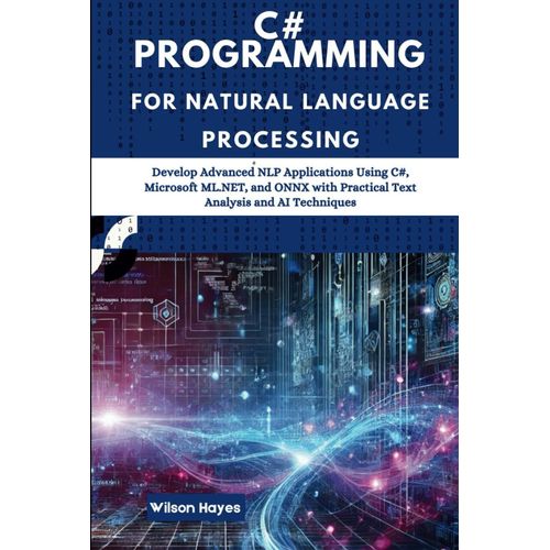 C# Programming For Natural Language Processing: Develop Advanced Nlp Applications Using C#, Microsoft Ml.Net, And Onnx With Practical Text Analysis And Ai Techniques    Format Broch 