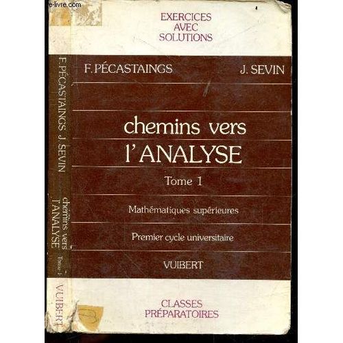 Chemins Vers L Analyse - Tome 1 - Mathematiques Superieures, 1er Cycle Universitaire - Exercices Avec Solutions, Rappels De Cours Pour Les Classes Preparatoires Et Le 1er Cycle Universitaire   