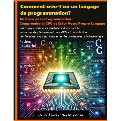 Comment Cre-T'on Un Langage De Programmation?: Au Cur De La Programmation : Comprendre La Cpu Et Crer Votre Propre Langage    Format Broch 