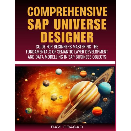 Comprehensive Sap Universe Designer Guide For Beginners: Mastering The Fundamentals Of Semantic Layer Development And Data Modelling In Sap Business Objects    Format Broch 