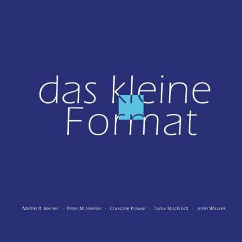 Das Kleine Format Martin R. Becker  Peter M. Heeser  Christine Prause  Tania Strickrodt  John Waszek    Format Broch 