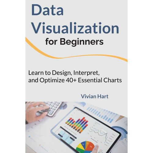 Data Visualization For Beginners: Learn To Design, Interpret, And Optimize 40+ Essential Charts: 1 (Data Mastery: Unlocking The Power Of Analytics & Visualization (3-Book Series))    Format Broch 