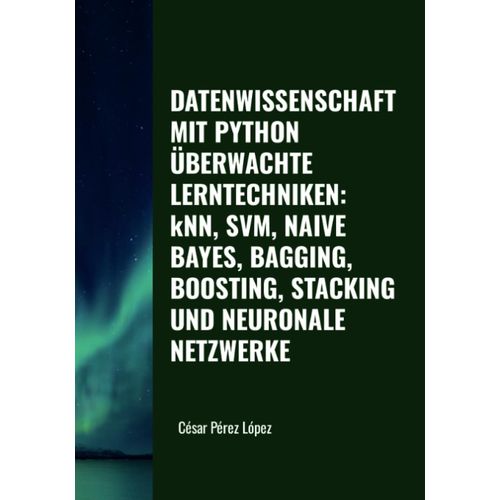 Datenwissenschaft Mit Python. berwachte Lerntechniken: Knn, Svm, Naive Bayes, Bagging, Boosting, Stacking Und Neuronale Netzwerke    Format Broch 