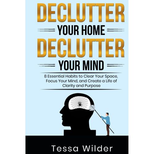 Declutter Your Home, Declutter Your Mind: 8 Essential Habits To Clear Your Space, Focus Your Mind, And Create A Life Of Clarity And Purpose    Format Broch 