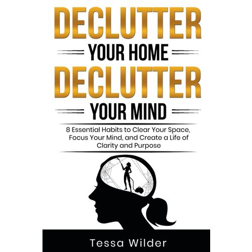 Declutter Your Home, Declutter Your Mind: 8 Essential Habits To Clear Your Space, Focus Your Mind, And Create A Life Of Clarity And Purpose    Format Broch 