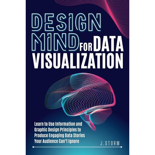 Design Mind For Data Visualization: Learn To Use Information And Graphic Design Principles To Produce Engaging Data Stories Your Audience Cant Ignore    Format Broch 