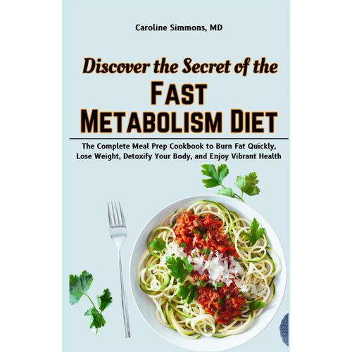 Discover The Secret Of The Fast Metabolism Diet: The Complete Meal Prep Cookbook To Burn Fat Quickly, Lose Weight, Detoxify Your Body, And Enjoy Vibrant Health    Format Broch 
