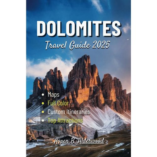 Dolomites Travel Guide 2025: Explore Italys Stunning Alps With Detailed Maps, Custom Itineraries, Historic Landmarks, And An Adventure In Ladin Culture. (Travel Guides In Full Colour)    Format Broch 