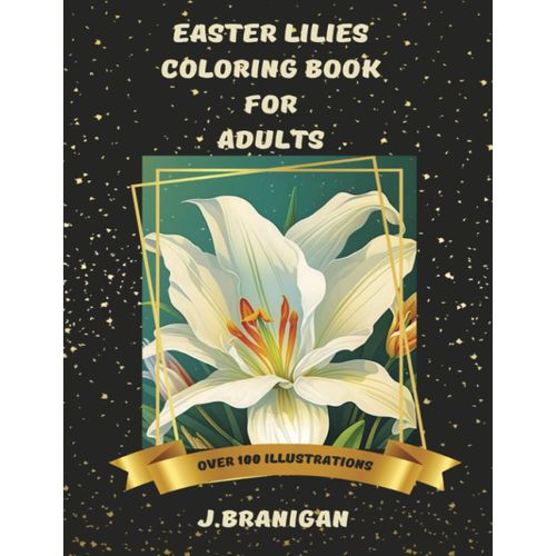 Easter Lilies Coloring Book For Adults: Beautiful Lilies Daffodils Illustrations, Coloring Book For Spring Flower Lovers, Easter Coloring Pages For Men And Women, Relieve Stress And Anxiety, Improve F    Format Broch 
