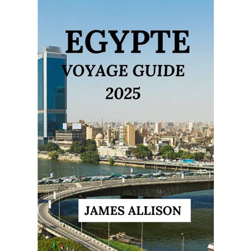 Egypte Voyage Guide 2025: Explorez Les Trsors Intemporels De L'gypte Ancienne Des Grandes Pyramides  La Beaut Sereine Du Nil, Dcouvrez L'histoire, La Culture Et Des Paysages poustouflants    Format Broch 