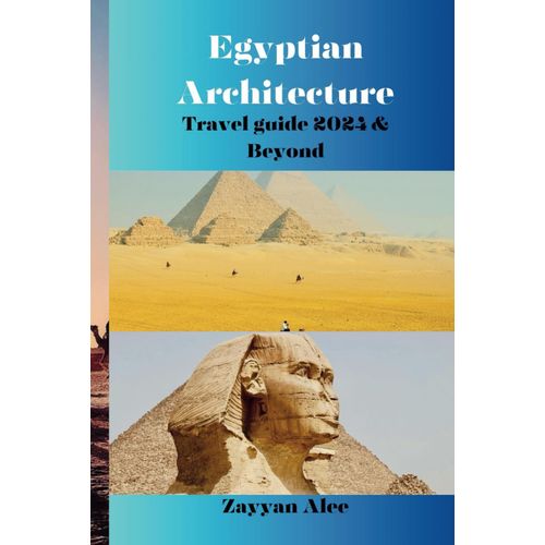 Egyptian Architecture Travel Guide 2024 & Beyond: A Chronological Exploration Of Egypt's Architectural History, From Ancient Dynasties To Modern Times    Format Broch 