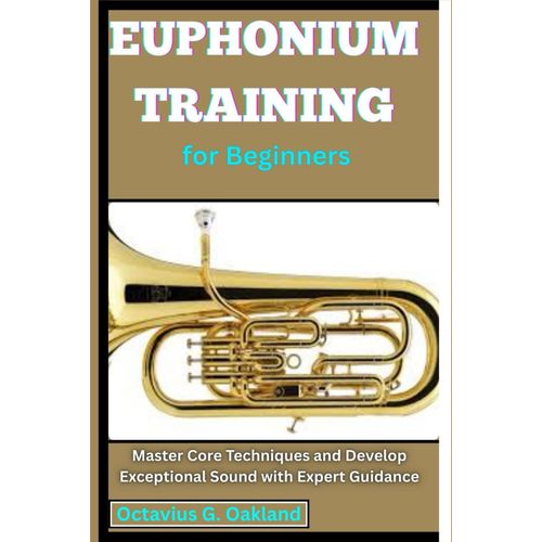 Euphonium Training For Beginners: Master Core Techniques And Develop Exceptional Sound With Expert Guidance    Format Broch 