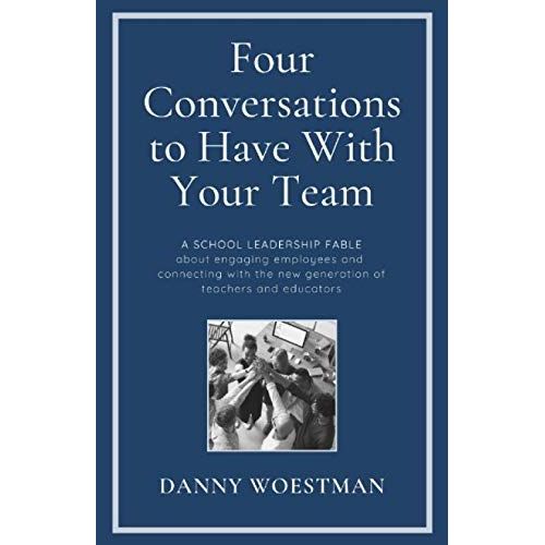 Four Conversations To Have With Your Team: A School Leadership Fable About Engaging Employees And Harnessing The New Generation Of Teachers And Educators    Format Broch 