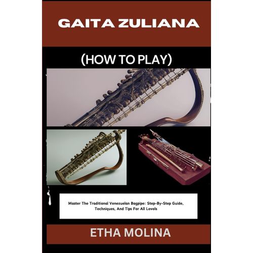 Gaita Zuliana (How To Play): Master The Traditional Venezuelan Bagpipe: Step-By-Step Guide, Techniques, And Tips For All Levels    Format Broch 