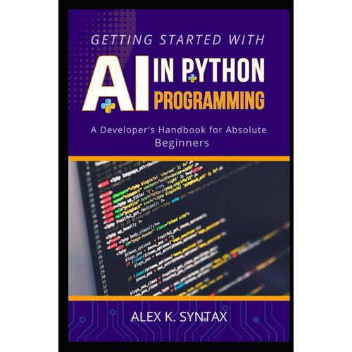 Getting Started With Ai In Python Programming: A Developer's Handbook For Absolute Beginners (Expert Roadmap To Python Ai For Developers)    Format Broch 