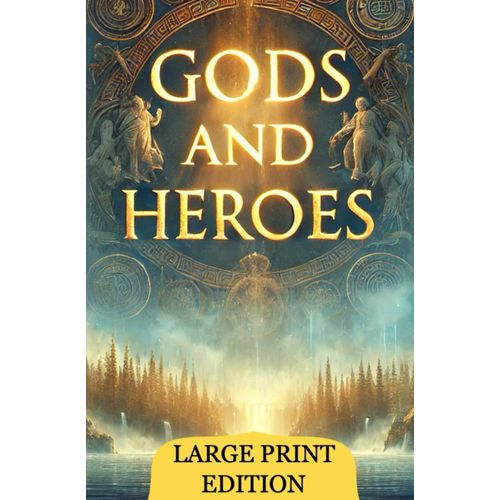 Gods And Heroes (Large Print Edition): Stories Of Power, Wisdom, And Courage In Greek Mythology Shaping The World Of Ancient Beliefs And Eternal Legends    Format Broch 