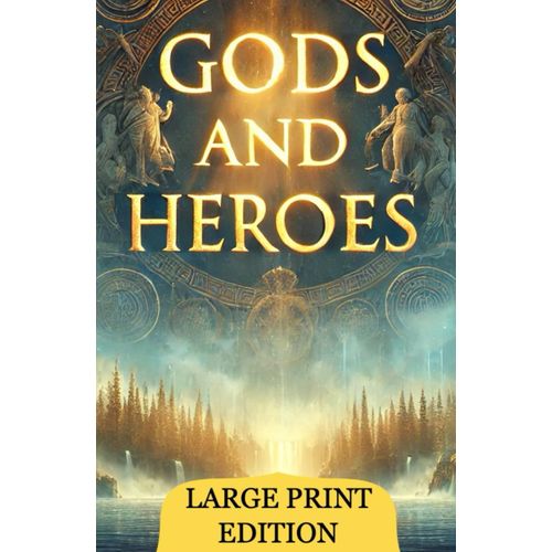 Gods And Heroes (Large Print Edition): Stories Of Power, Wisdom, And Courage In Greek Mythology Shaping The World Of Ancient Beliefs And Eternal Legends    Format Broch 