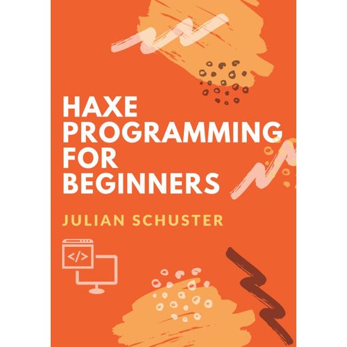 Haxe Programming For Beginners: Your Ultimate Guide To Cross-Platform Coding, Game Development, And Web Apps With Haxe    Format Broch 