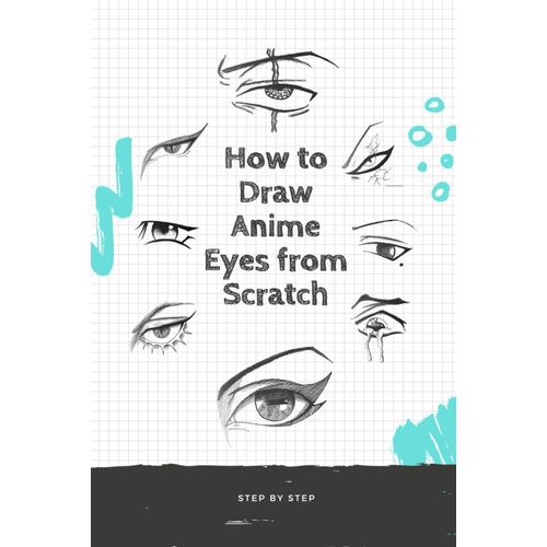 How To Draw Anime Eyes From Scratch: How To Draw Anime Manga Eyes Step By Step Art Lessons For Kids, Teens, Beginners - Easy Drawing Book    Format Broch 