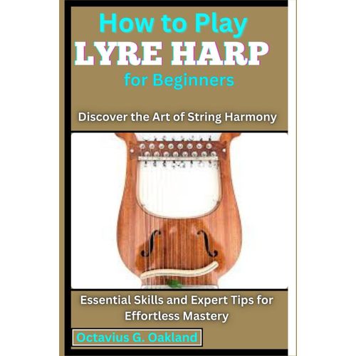 How To Play Lyre Harp For Beginners: Discover The Art Of String Harmony: Essential Skills And Expert Tips For Effortless Mastery    Format Broch 