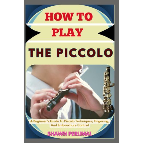 How To Play The Piccolo: A Beginners Guide To Piccolo Techniques, Fingering, And Embouchure Control    Format Broch 