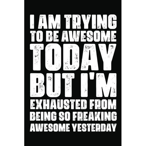 I Am Trying To Be Awesome Today, But I'm Exhausted From Being So Freaking Awesome Yesterday Notebook: For Office Men And Women, Coworkers Funny Gifts For Bosses, Friends And Family With Sarcastic Offi    Format Broch 