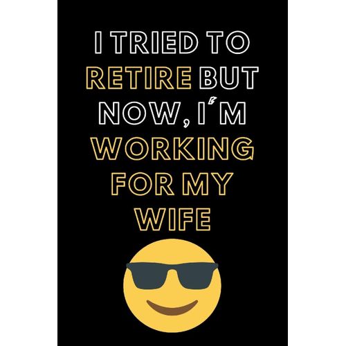 I Tried To Retire But Now I'm Working For My Wife: Blank Lined Notebook Diary Journal With Calendar Snarky Sarcastic Farewell Funny Retirement Gag Gifts Present 6 X 9 Lined Journal And Blank Pages 120    Format Broch 